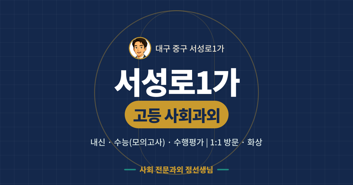 서성로1가 고등 사회과외 - 내신·수능(모의고사)·수행평가 1:1 방문·화상, 사회 전문과외 정선생님