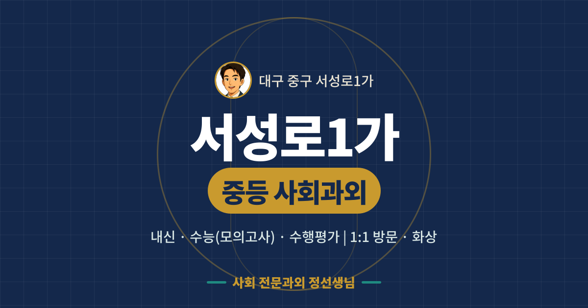 서성로1가 중등 사회과외 - 내신·수능(모의고사)·수행평가 1:1 방문·화상, 사회 전문과외 정선생님