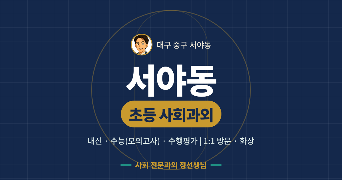 서야동 초등 사회과외 - 내신·수능(모의고사)·수행평가 1:1 방문·화상, 사회 전문과외 정선생님