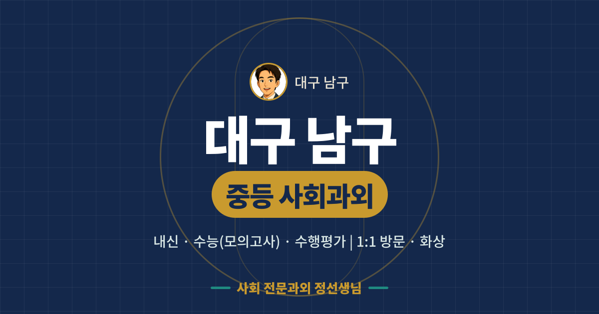 대구 남구 중등 사회과외 - 내신·수능(모의고사)·수행평가 1:1 방문·화상, 사회 전문과외 정선생님