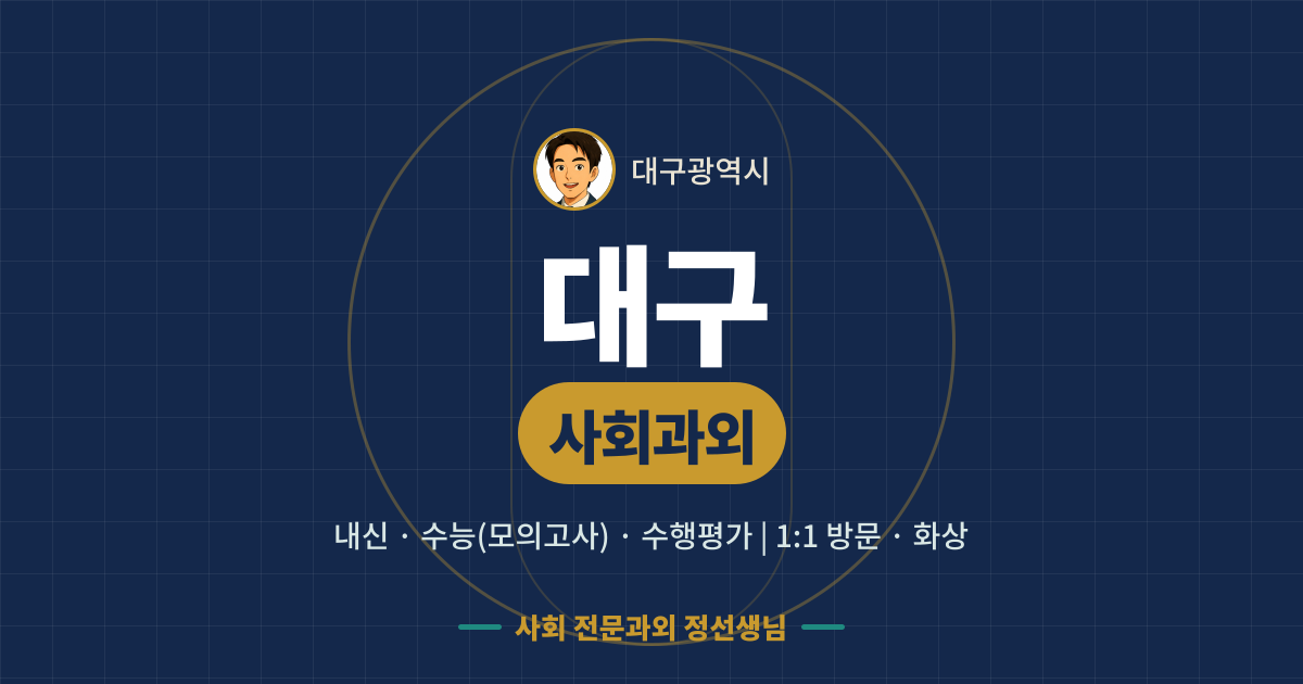 대구 사회과외 - 내신·수능(모의고사)·수행평가 1:1 방문·화상, 사회 전문과외 정선생님
