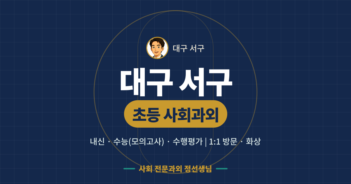 대구 서구 초등 사회과외 - 내신·수능(모의고사)·수행평가 1:1 방문·화상, 사회 전문과외 정선생님