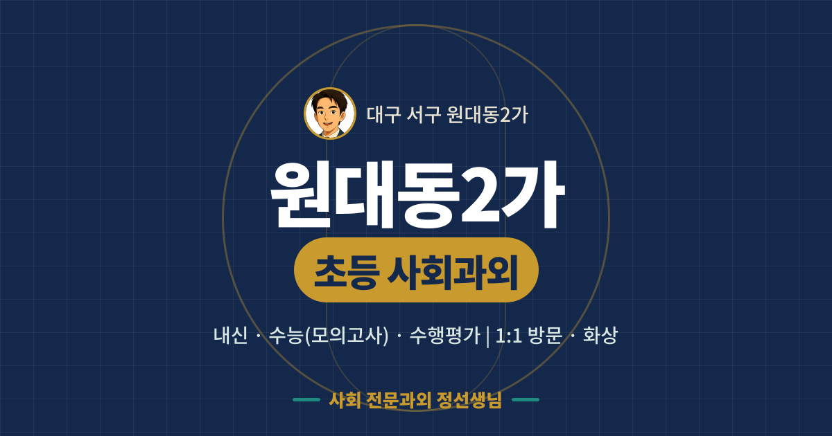 원대동2가 초등 사회과외 - 내신·수능(모의고사)·수행평가 1:1 방문·화상, 사회 전문과외 정선생님