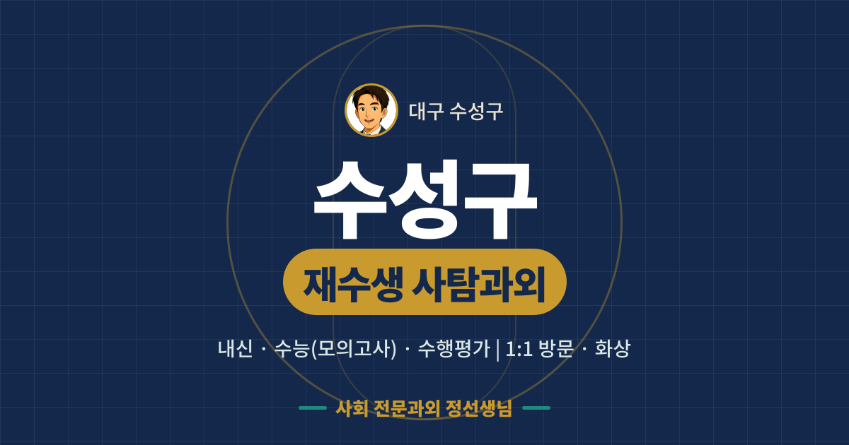 수성구 재수생 사탐과외 - 내신·수능(모의고사)·수행평가 1:1 방문·화상, 사회 전문과외 정선생님