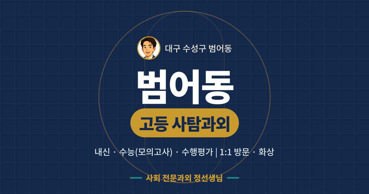 범어동 고등 사탐과외 - 내신·수능(모의고사)·수행평가 1:1 방문·화상, 사회 전문과외 정선생님