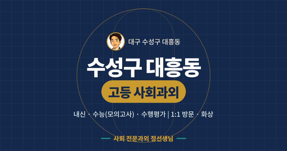 수성구 대흥동 고등 사회과외 - 내신·수능(모의고사)·수행평가 1:1 방문·화상, 사회 전문과외 정선생님