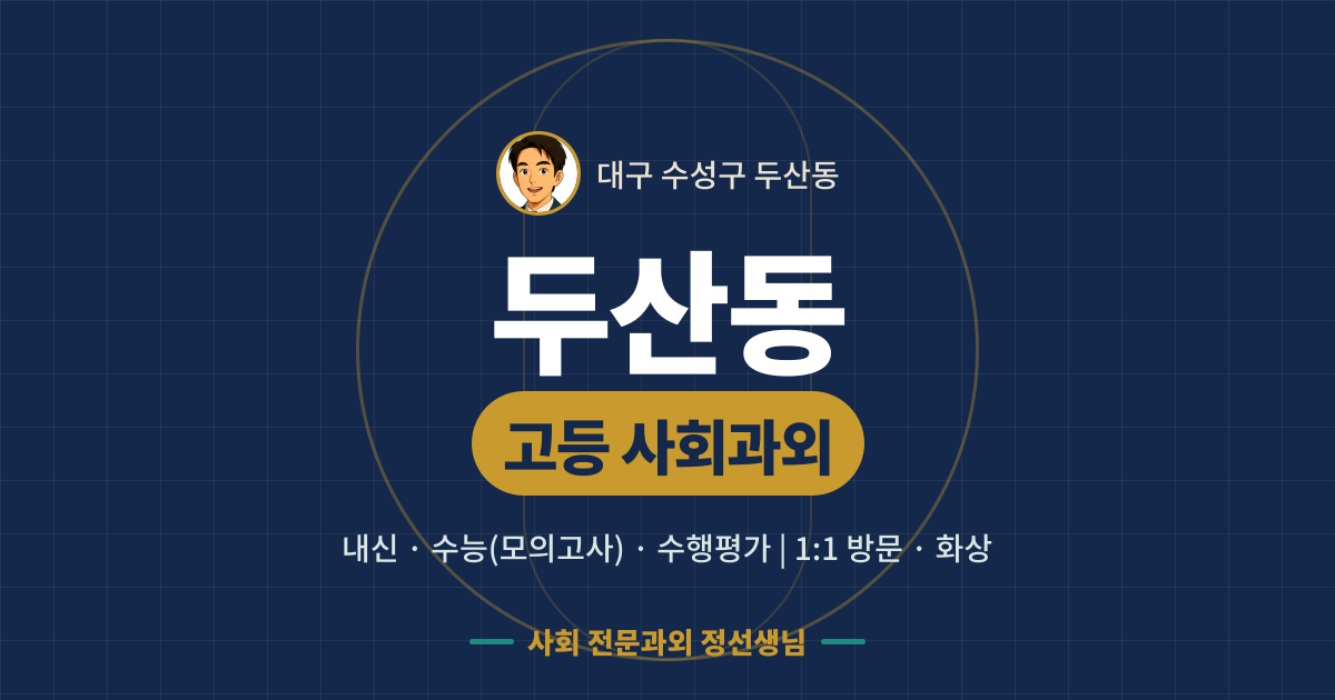 두산동 고등 사회과외 - 내신·수능(모의고사)·수행평가 1:1 방문·화상, 사회 전문과외 정선생님