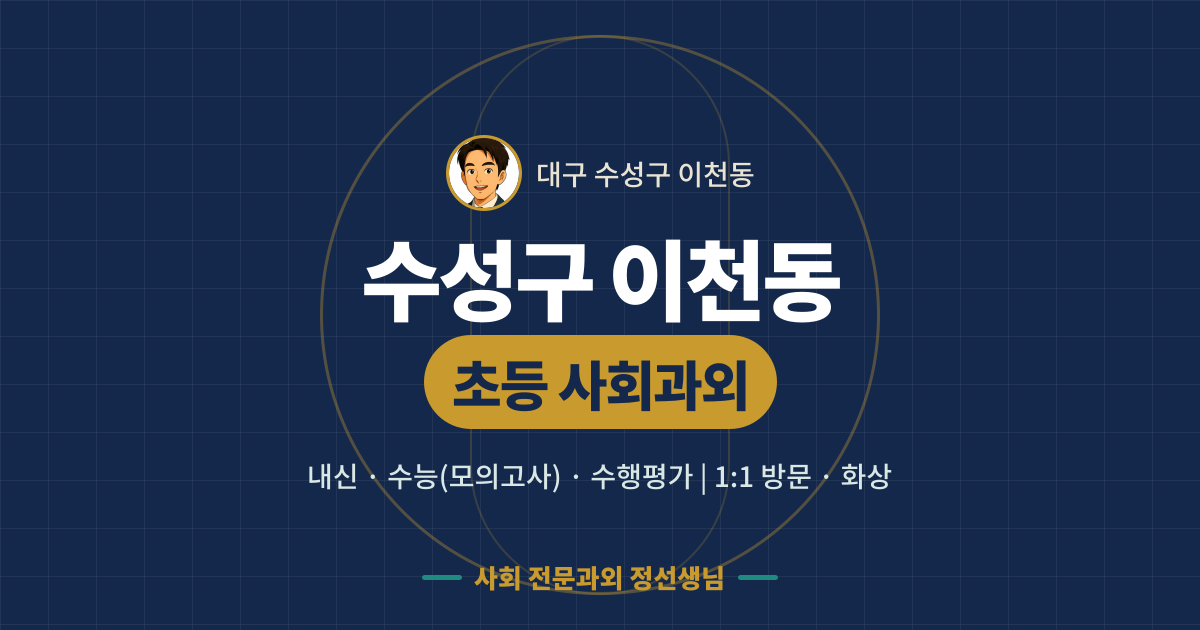 수성구 이천동 초등 사회과외 - 내신·수능(모의고사)·수행평가 1:1 방문·화상, 사회 전문과외 정선생님