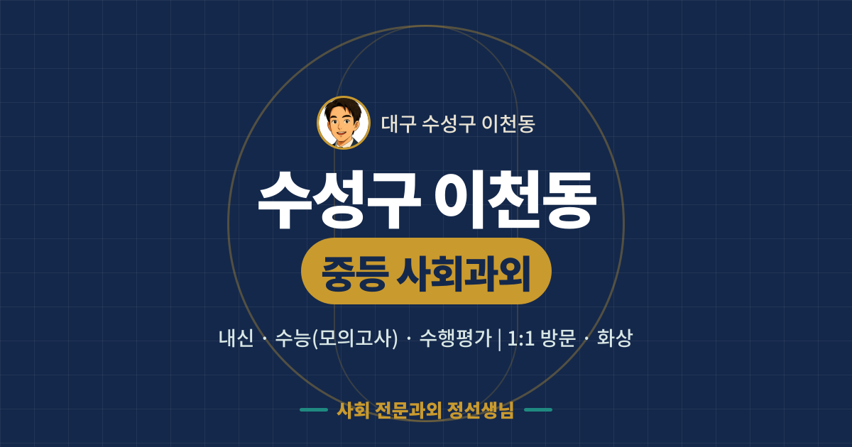 수성구 이천동 중등 사회과외 - 내신·수능(모의고사)·수행평가 1:1 방문·화상, 사회 전문과외 정선생님