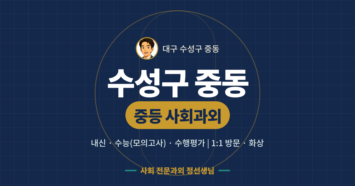 수성구 중동 중등 사회과외 - 내신·수능(모의고사)·수행평가 1:1 방문·화상, 사회 전문과외 정선생님