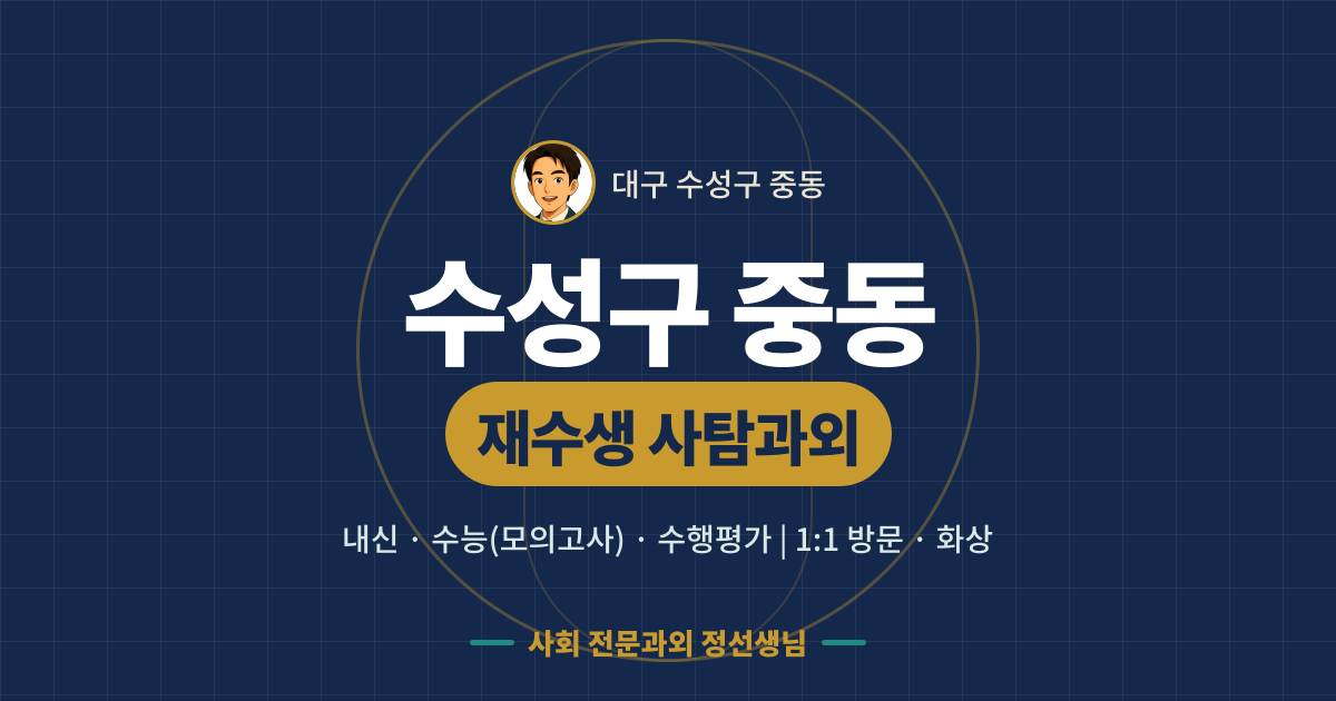 수성구 중동 재수생 사탐과외 - 내신·수능(모의고사)·수행평가 1:1 방문·화상, 사회 전문과외 정선생님