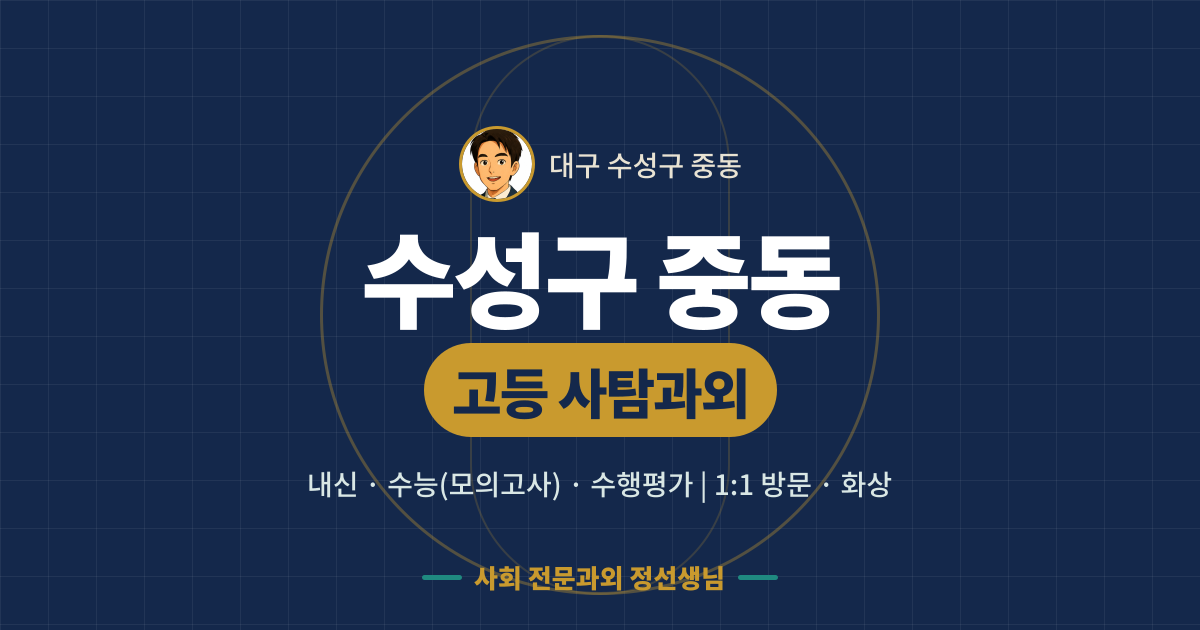 수성구 중동 고등 사탐과외 - 내신·수능(모의고사)·수행평가 1:1 방문·화상, 사회 전문과외 정선생님