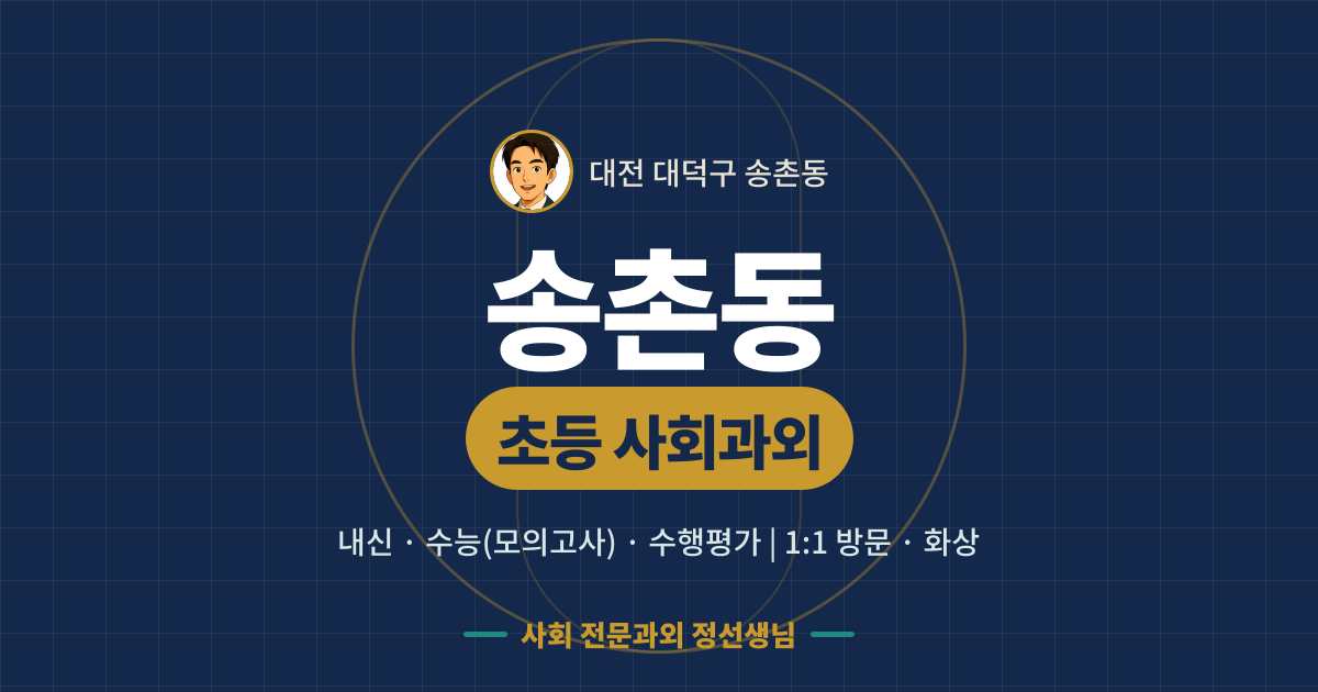 송촌동 초등 사회과외 - 내신·수능(모의고사)·수행평가 1:1 방문·화상, 사회 전문과외 정선생님