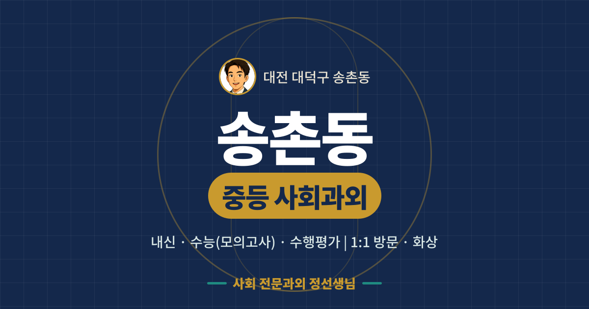 송촌동 중등 사회과외 - 내신·수능(모의고사)·수행평가 1:1 방문·화상, 사회 전문과외 정선생님
