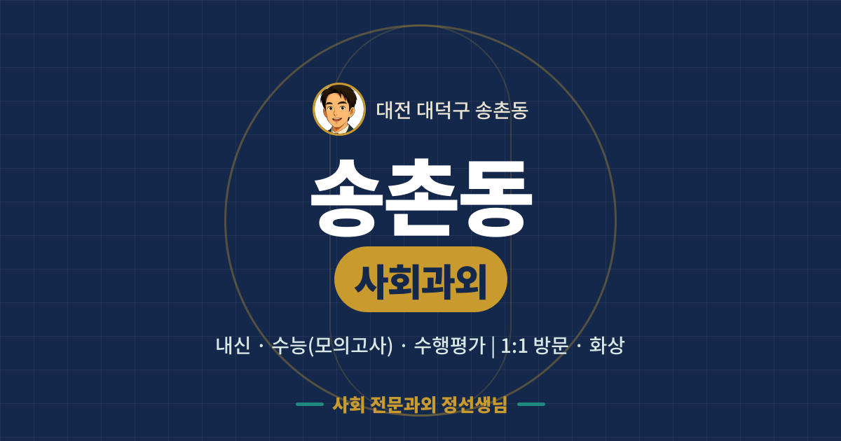 송촌동 사회과외 - 내신·수능(모의고사)·수행평가 1:1 방문·화상, 사회 전문과외 정선생님