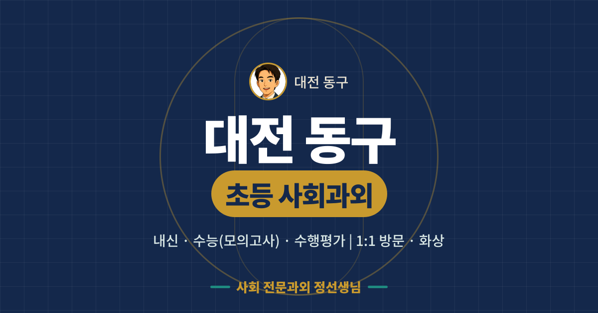 대전 동구 초등 사회과외 - 내신·수능(모의고사)·수행평가 1:1 방문·화상, 사회 전문과외 정선생님