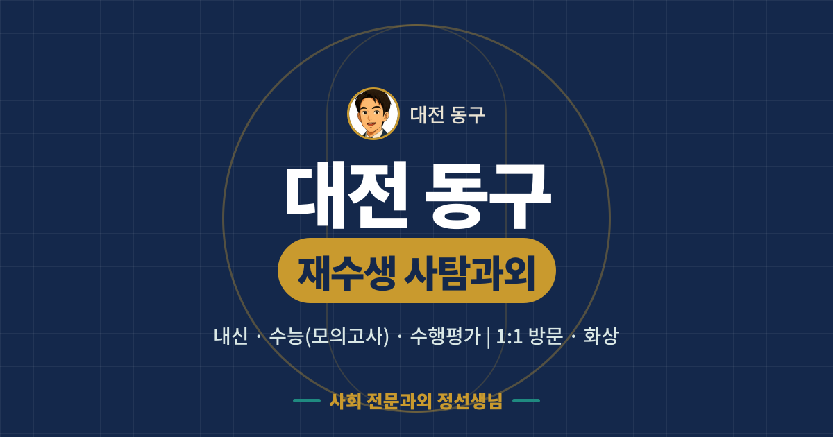 대전 동구 재수생 사탐과외 - 내신·수능(모의고사)·수행평가 1:1 방문·화상, 사회 전문과외 정선생님