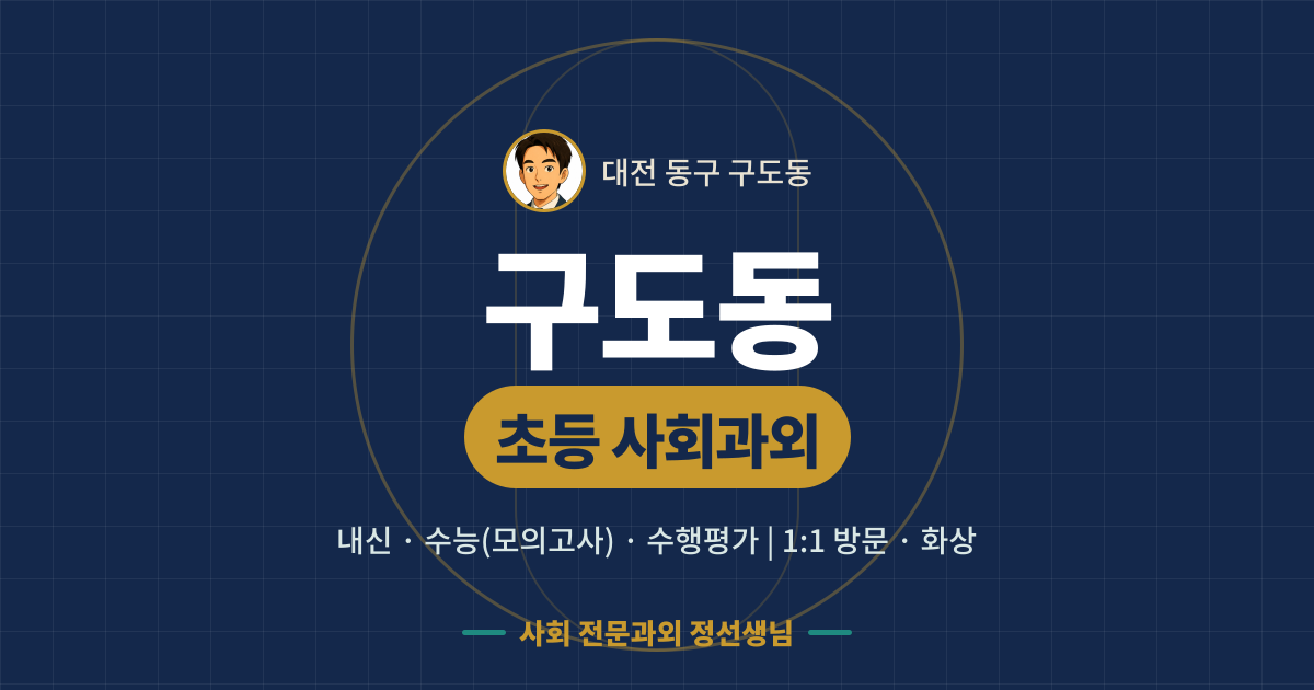 구도동 초등 사회과외 - 내신·수능(모의고사)·수행평가 1:1 방문·화상, 사회 전문과외 정선생님