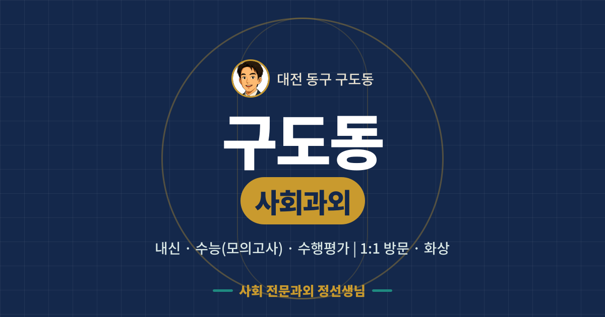 구도동 사회과외 - 내신·수능(모의고사)·수행평가 1:1 방문·화상, 사회 전문과외 정선생님