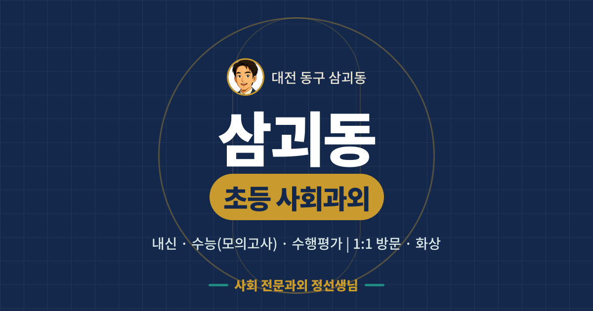 삼괴동 초등 사회과외 - 내신·수능(모의고사)·수행평가 1:1 방문·화상, 사회 전문과외 정선생님