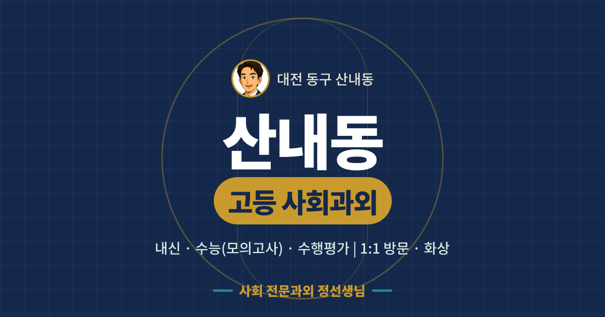 산내동 고등 사회과외 - 내신·수능(모의고사)·수행평가 1:1 방문·화상, 사회 전문과외 정선생님