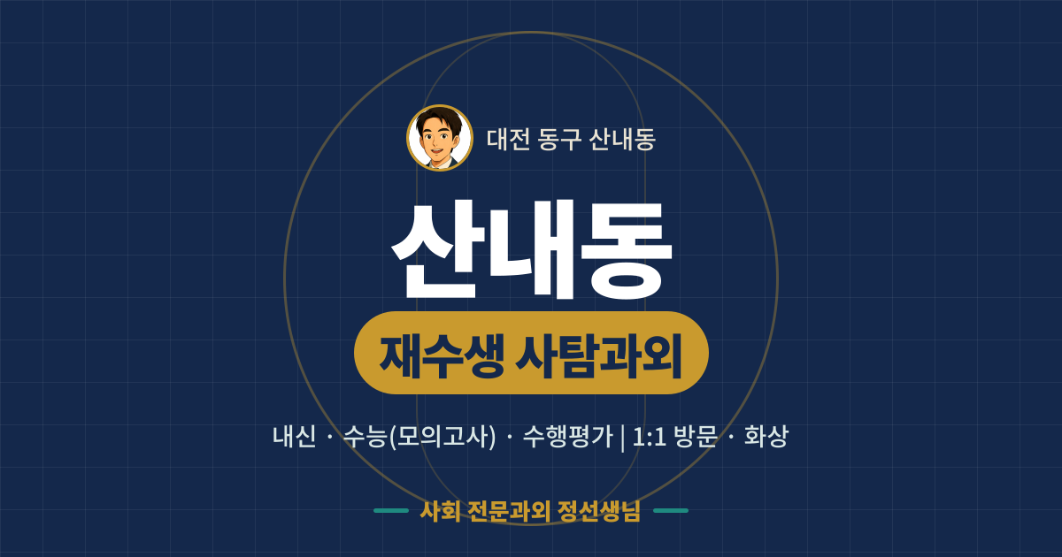 산내동 재수생 사탐과외 - 내신·수능(모의고사)·수행평가 1:1 방문·화상, 사회 전문과외 정선생님