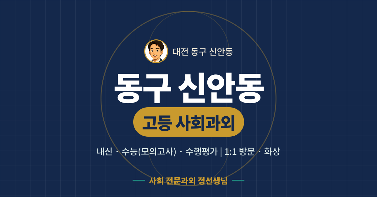 동구 신안동 고등 사회과외 - 내신·수능(모의고사)·수행평가 1:1 방문·화상, 사회 전문과외 정선생님