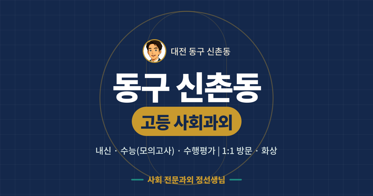 동구 신촌동 고등 사회과외 - 내신·수능(모의고사)·수행평가 1:1 방문·화상, 사회 전문과외 정선생님