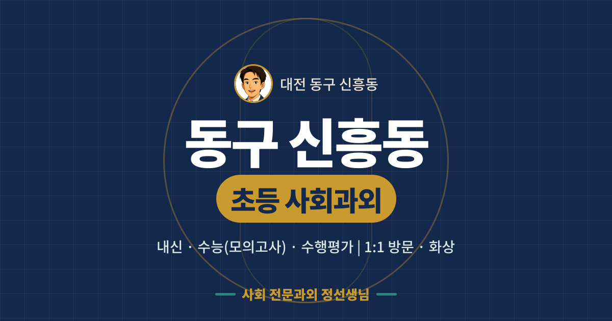 동구 신흥동 초등 사회과외 - 내신·수능(모의고사)·수행평가 1:1 방문·화상, 사회 전문과외 정선생님