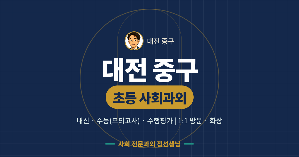 대전 중구 초등 사회과외 - 내신·수능(모의고사)·수행평가 1:1 방문·화상, 사회 전문과외 정선생님