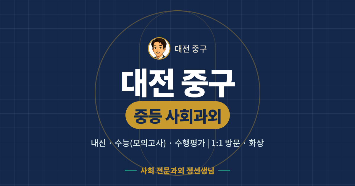 대전 중구 중등 사회과외 - 내신·수능(모의고사)·수행평가 1:1 방문·화상, 사회 전문과외 정선생님