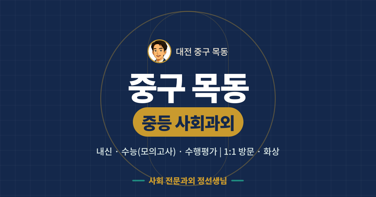 중구 목동 중등 사회과외 - 내신·수능(모의고사)·수행평가 1:1 방문·화상, 사회 전문과외 정선생님