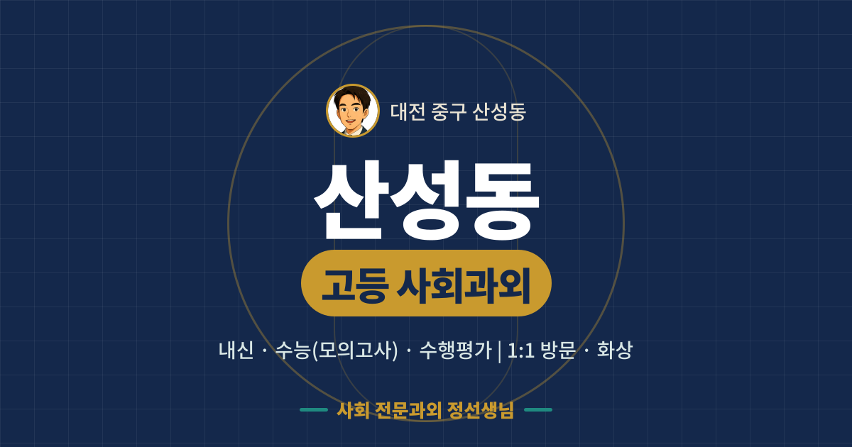 산성동 고등 사회과외 - 내신·수능(모의고사)·수행평가 1:1 방문·화상, 사회 전문과외 정선생님