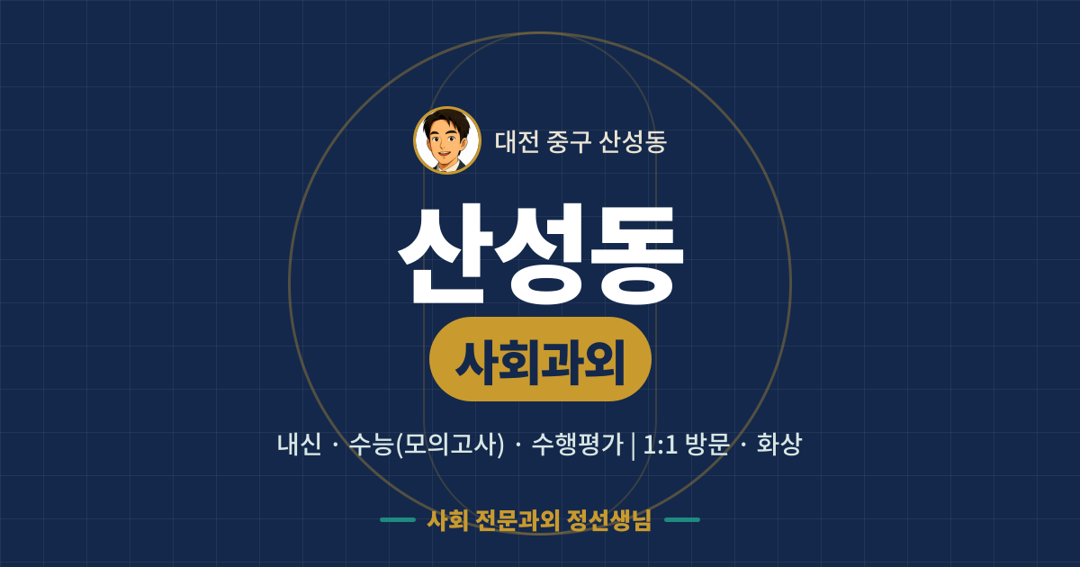 산성동 사회과외 - 내신·수능(모의고사)·수행평가 1:1 방문·화상, 사회 전문과외 정선생님