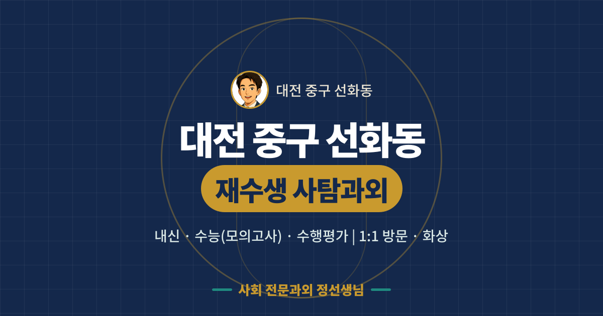 대전 중구 선화동 재수생 사탐과외 - 내신·수능(모의고사)·수행평가 1:1 방문·화상, 사회 전문과외 정선생님