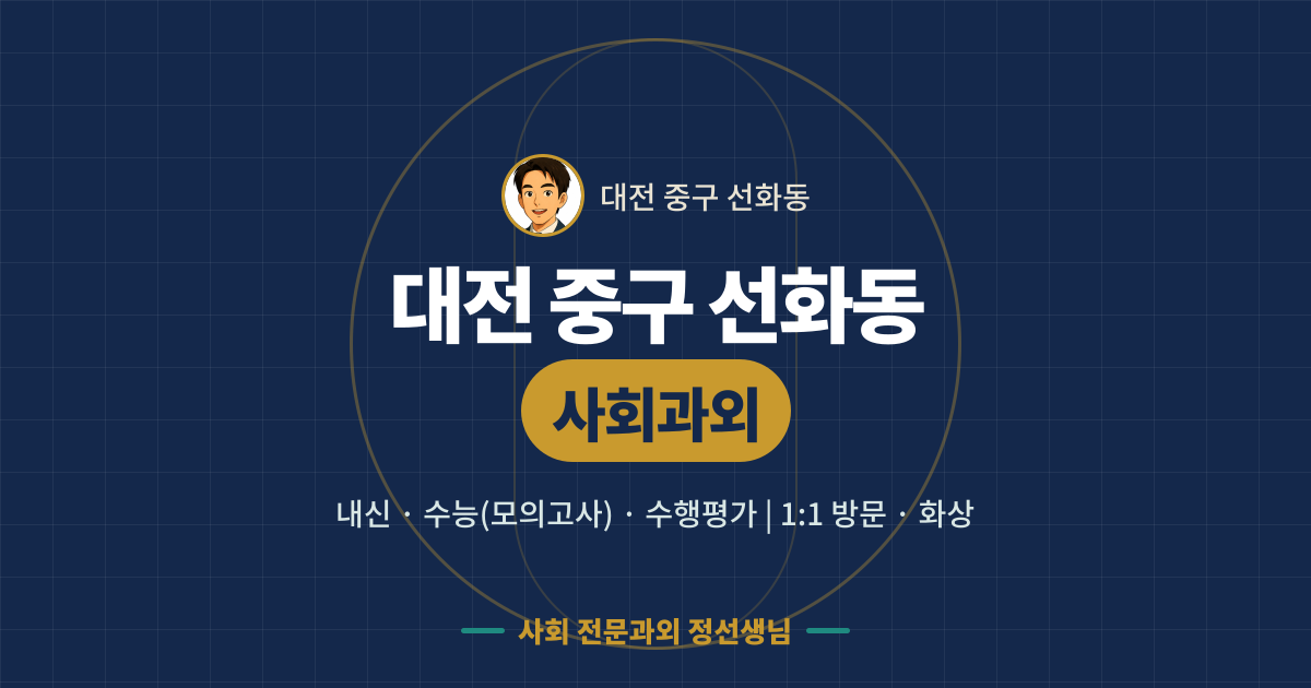 대전 중구 선화동 사회과외 - 내신·수능(모의고사)·수행평가 1:1 방문·화상, 사회 전문과외 정선생님