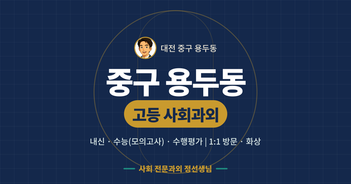 중구 용두동 고등 사회과외 - 내신·수능(모의고사)·수행평가 1:1 방문·화상, 사회 전문과외 정선생님