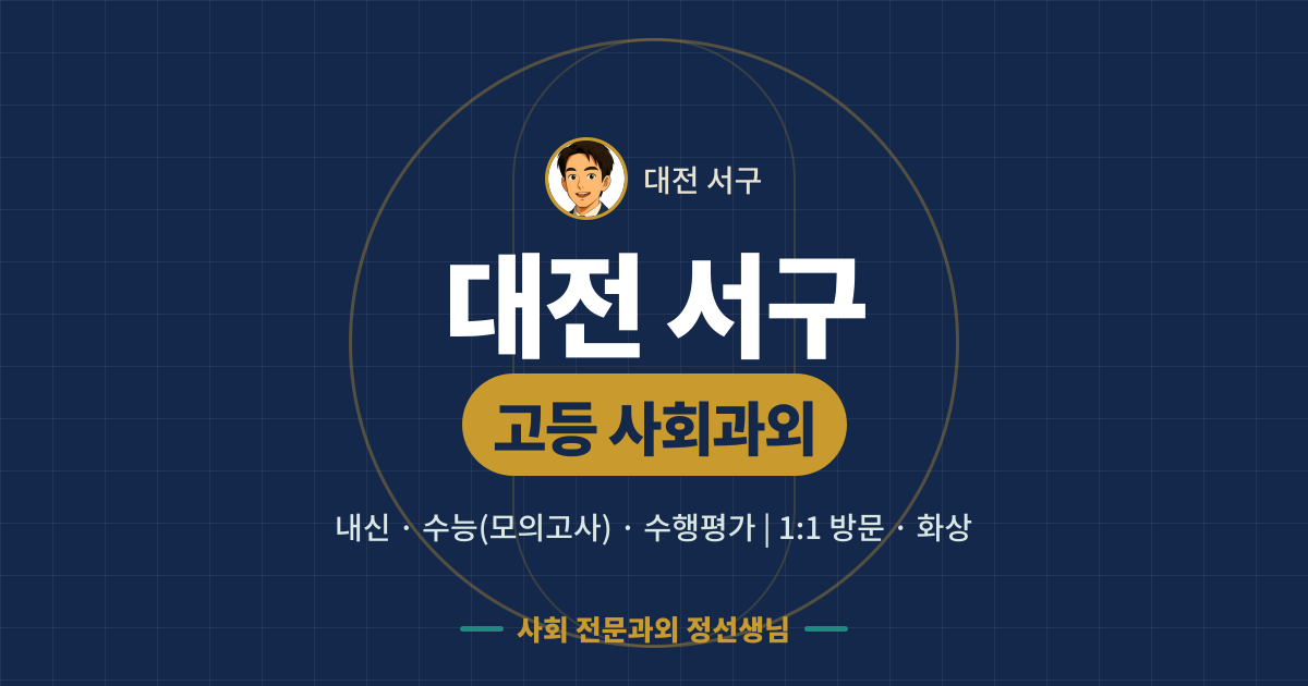 대전 서구 고등 사회과외 - 내신·수능(모의고사)·수행평가 1:1 방문·화상, 사회 전문과외 정선생님