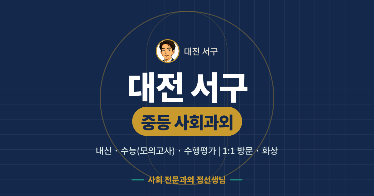 대전 서구 중등 사회과외 - 내신·수능(모의고사)·수행평가 1:1 방문·화상, 사회 전문과외 정선생님