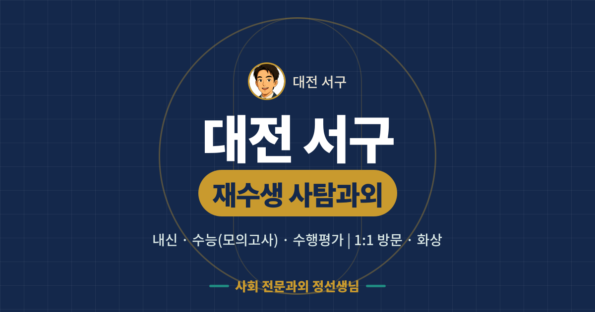 대전 서구 재수생 사탐과외 - 내신·수능(모의고사)·수행평가 1:1 방문·화상, 사회 전문과외 정선생님