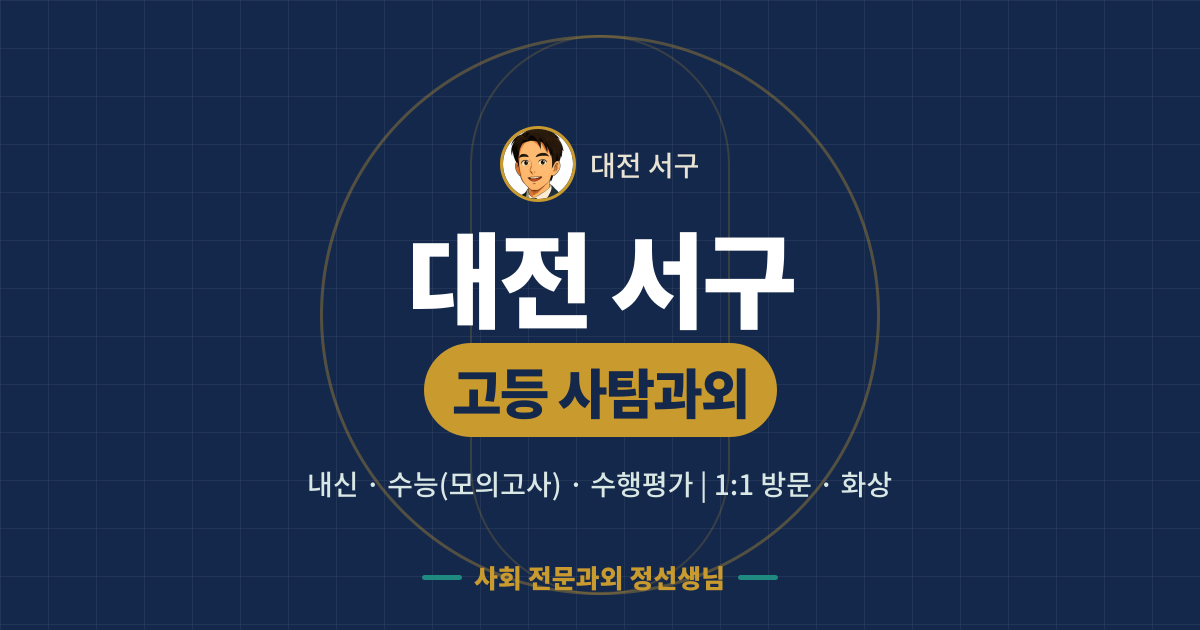 대전 서구 고등 사탐과외 - 내신·수능(모의고사)·수행평가 1:1 방문·화상, 사회 전문과외 정선생님