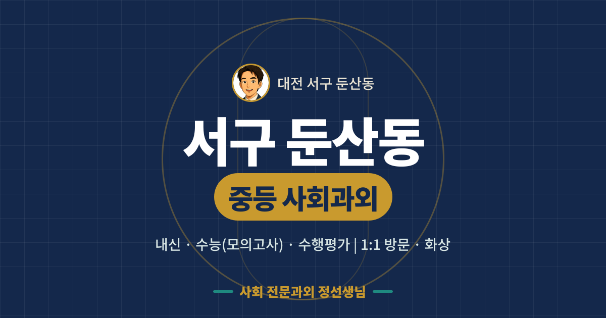 서구 둔산동 중등 사회과외 - 내신·수능(모의고사)·수행평가 1:1 방문·화상, 사회 전문과외 정선생님