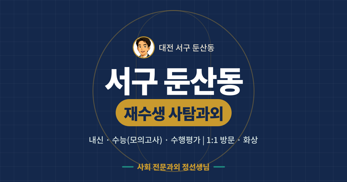 서구 둔산동 재수생 사탐과외 - 내신·수능(모의고사)·수행평가 1:1 방문·화상, 사회 전문과외 정선생님