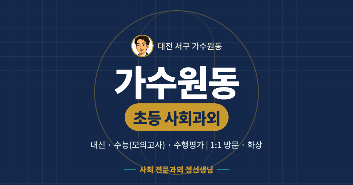 가수원동 초등 사회과외 - 내신·수능(모의고사)·수행평가 1:1 방문·화상, 사회 전문과외 정선생님