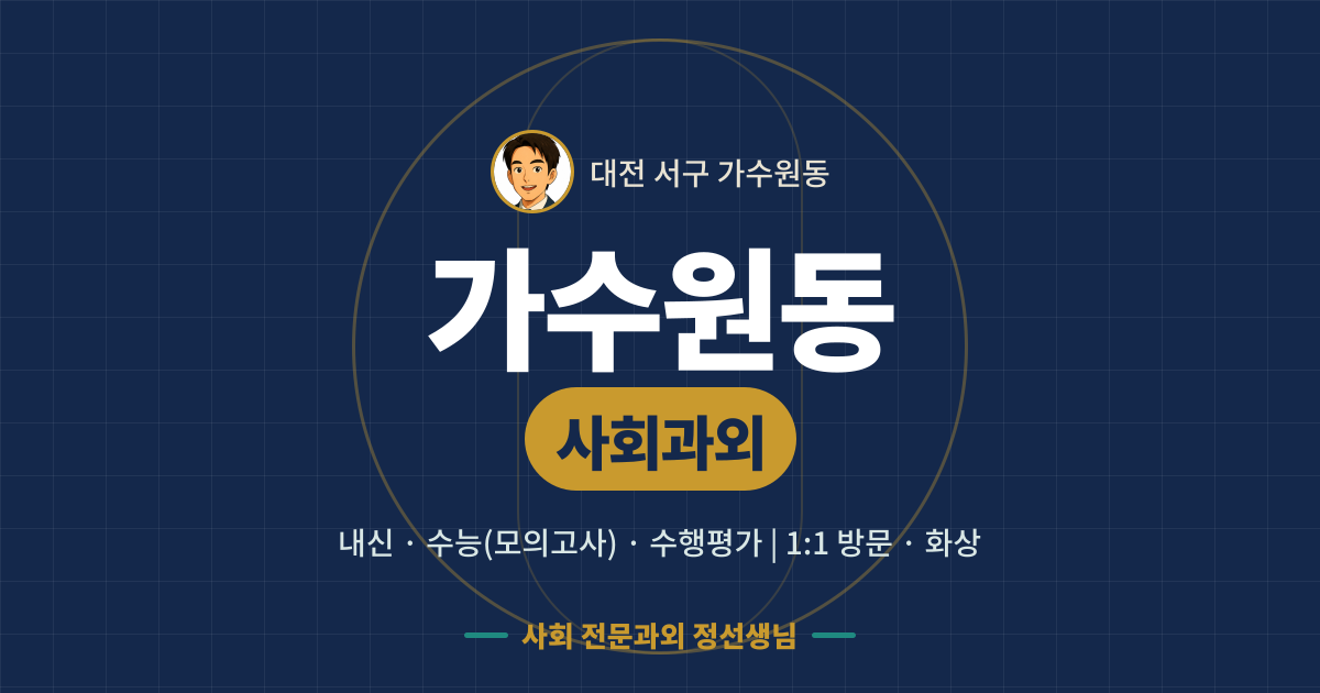 가수원동 사회과외 - 내신·수능(모의고사)·수행평가 1:1 방문·화상, 사회 전문과외 정선생님