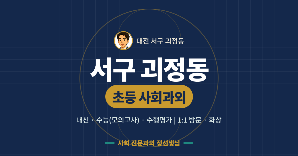 서구 괴정동 초등 사회과외 - 내신·수능(모의고사)·수행평가 1:1 방문·화상, 사회 전문과외 정선생님