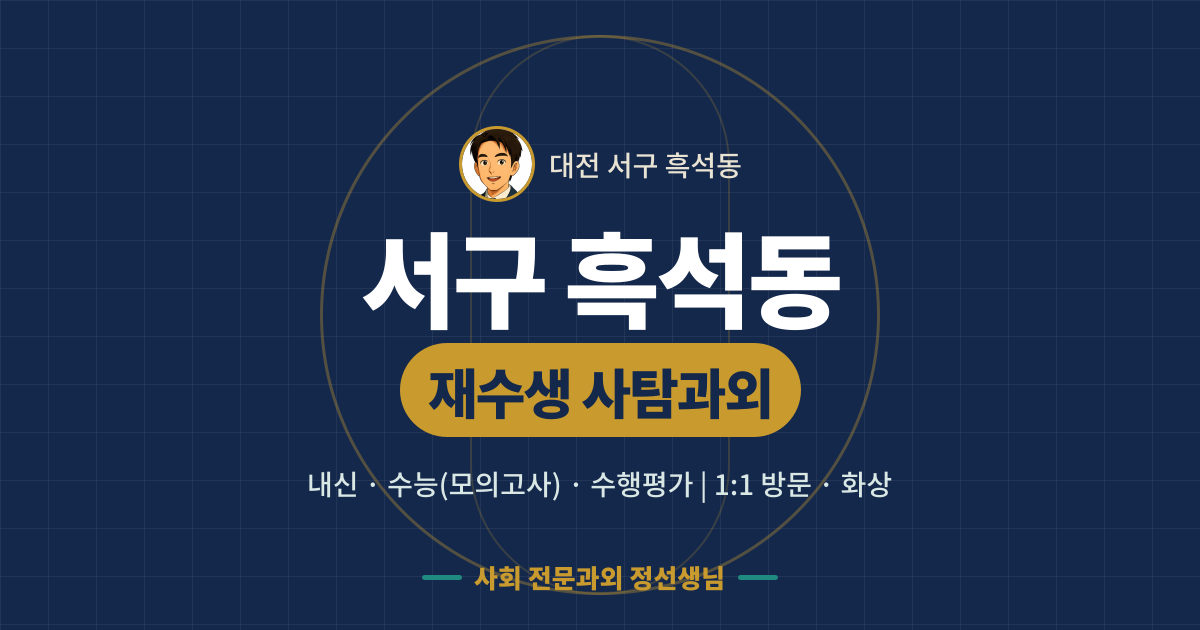 서구 흑석동 재수생 사탐과외 - 내신·수능(모의고사)·수행평가 1:1 방문·화상, 사회 전문과외 정선생님