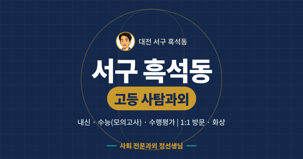서구 흑석동 고등 사탐과외 - 내신·수능(모의고사)·수행평가 1:1 방문·화상, 사회 전문과외 정선생님
