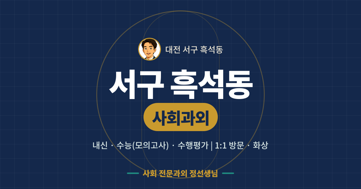 서구 흑석동 사회과외 - 내신·수능(모의고사)·수행평가 1:1 방문·화상, 사회 전문과외 정선생님