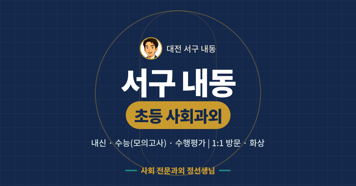 서구 내동 초등 사회과외 - 내신·수능(모의고사)·수행평가 1:1 방문·화상, 사회 전문과외 정선생님